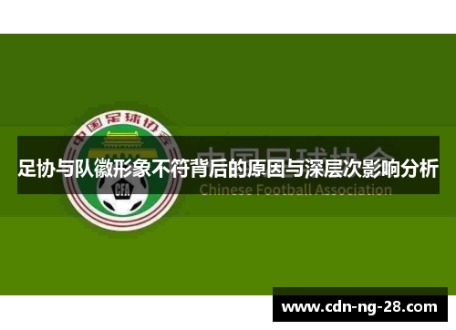 足协与队徽形象不符背后的原因与深层次影响分析 足协与队徽形象不符背后的原因与深层次影响分析