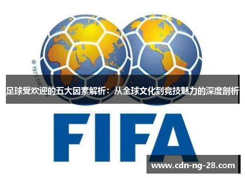 足球受欢迎的五大因素解析:从全球文化到竞技魅力的深度剖析 足球受欢迎的五大因素解析:从全球文化到竞技魅力的深度剖析