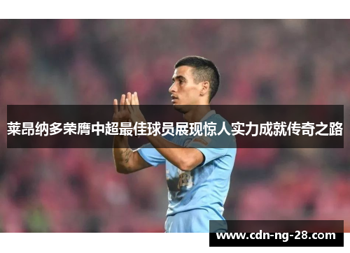 莱昂纳多荣膺中超最佳球员展现惊人实力成就传奇之路