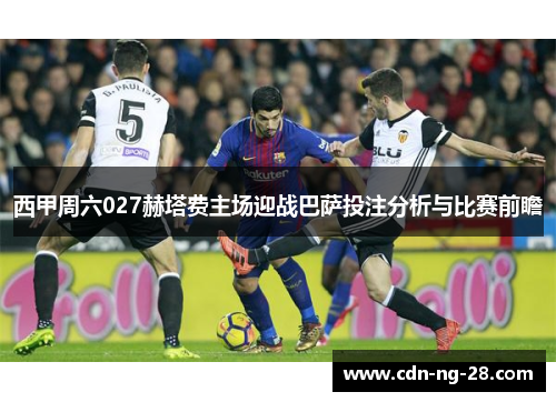 西甲周六027赫塔费主场迎战巴萨投注分析与比赛前瞻