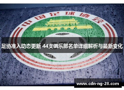 足协准入动态更新 44支俱乐部名单详细解析与最新变化
