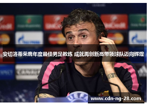 安切洛蒂荣膺年度最佳男足教练 成就再创新高带领球队迈向辉煌