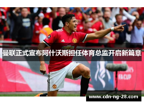 曼联正式宣布阿什沃斯担任体育总监开启新篇章