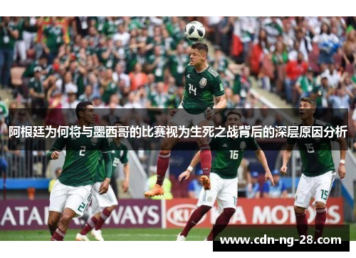 阿根廷为何将与墨西哥的比赛视为生死之战背后的深层原因分析 阿根廷为何将与墨西哥的比赛视为生死之战背后的深层原因分析