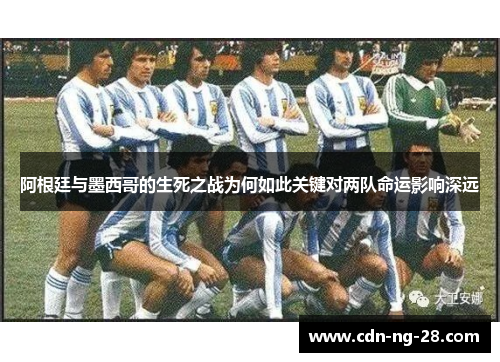 阿根廷与墨西哥的生死之战为何如此关键对两队命运影响深远 阿根廷与墨西哥的生死之战为何如此关键对两队命运影响深远