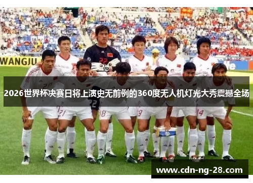 2026世界杯决赛日将上演史无前例的360度无人机灯光大秀震撼全场 2026世界杯决赛日将上演史无前例的360度无人机灯光大秀震撼全场